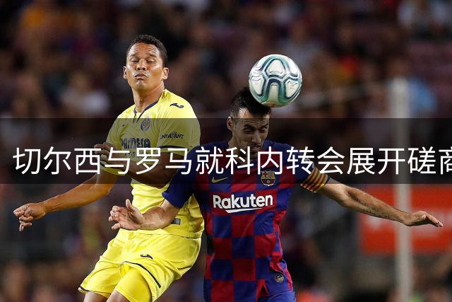 切尔西与罗马就科内转会展开磋商