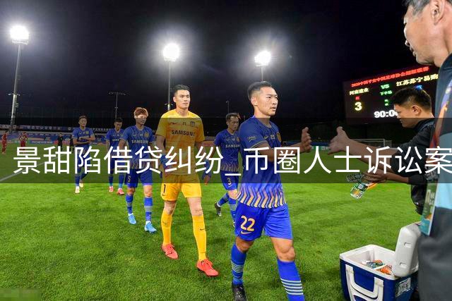 景甜陷借贷纠纷 币圈人士诉讼案引娱乐圈连环炸